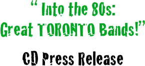 “ Into the 80s: 
Great TORONTO Bands!”

CD Press Release