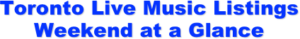 Toronto Live Music Listings 
Weekend at a Glance