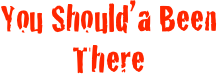 You Should’a Been There
